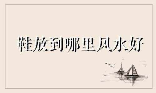 鞋放到哪里风水好 邻居门外放鞋,怎样破解