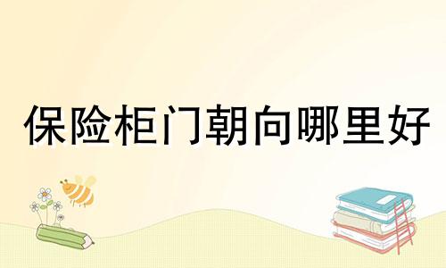 保险柜门朝向哪里好 保险柜门朝东好不好