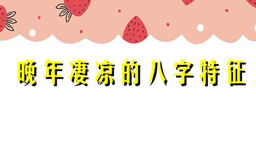 晚年凄凉的八字特征 晚年凄惨的八字