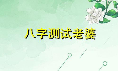 八字测试老婆 八字测老婆会不会出轨