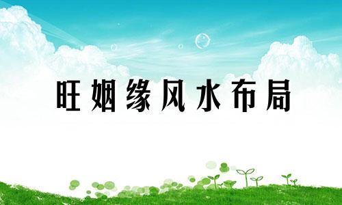 旺姻缘风水布局 2021年姻缘方位