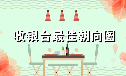 收银台最佳朝向图 收银台最佳朝向的摆放