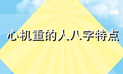 心机重的人八字特点 心机太重的人不能交朋友
