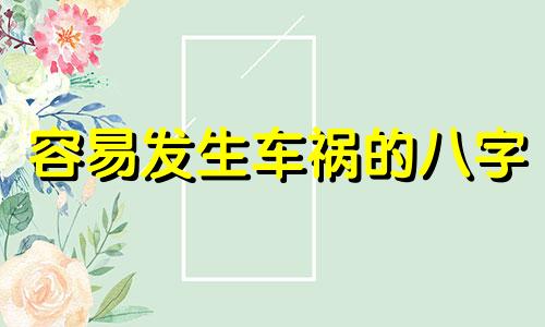 容易发生车祸的八字 容易出车祸的面相