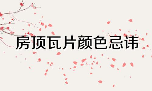 房顶瓦片颜色忌讳 风水 房顶瓦片颜色讲究