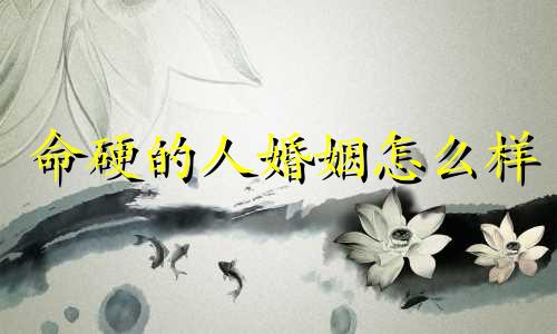 命硬的人婚姻怎么样 命硬的人有什么下场
