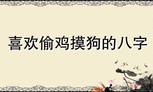 喜欢偷鸡摸狗的八字 偷鸡摸狗形容什么人