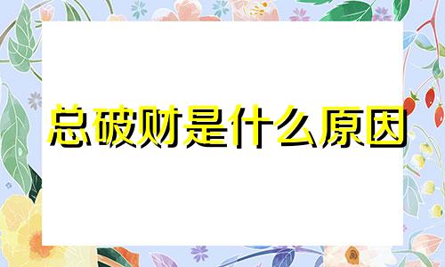 总破财是什么原因 经常破财的人命好吗?