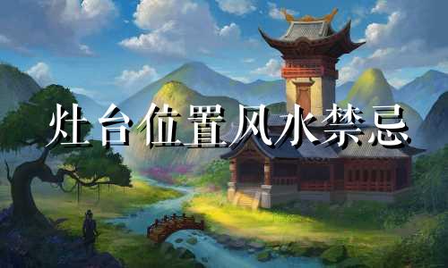 灶台位置风水禁忌 厨房洗菜盆和灶台位置风水