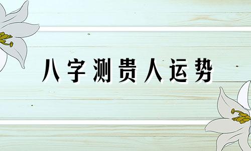 八字测贵人运势 测试贵人运