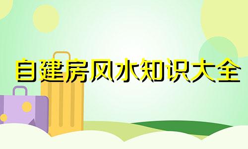 自建房风水知识大全 自建房风水知识讲解视频