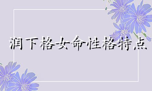 润下格女命性格特点 润下格女命适合哪种丈夫