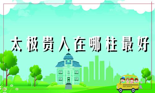 太极贵人在哪柱最好 福星贵人在哪柱最好