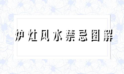 炉灶风水禁忌图解 炉灶 风水