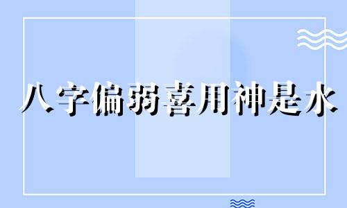 八字偏弱喜用神是水 2024年