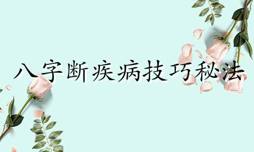 八字断疾病技巧秘法 八字断病以及化解