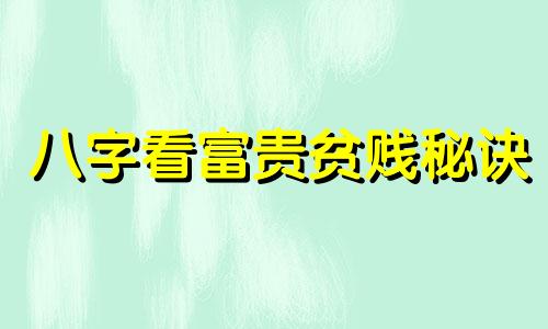 八字看富贵贫贱秘诀 八字看富贵贫贱什么意思