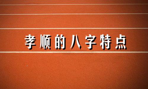 孝顺的八字特点 八字孝顺父母的经典句子