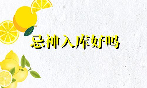忌神入库好吗 忌神财星入库