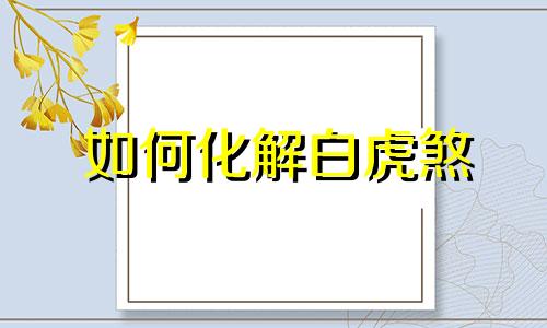 如何化解白虎煞 风水上的白虎煞及化解方法
