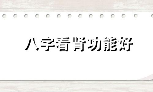 八字看肾功能好 八字肾功能好