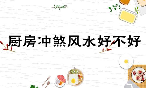 厨房冲煞风水好不好 厨房犯煞