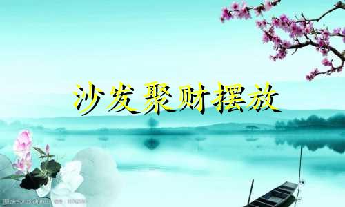 沙发聚财摆放 沙发怎么摆招财