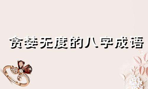 贪婪无度的八字成语 贪得无厌的八字