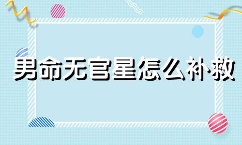男命无官星怎么补救 男命无官无财