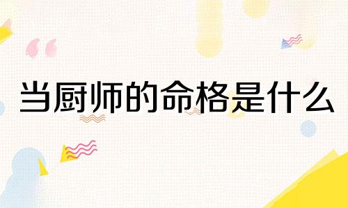 当厨师的命格是什么 厨师的命运