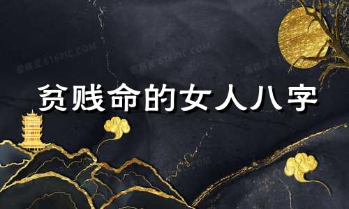 贫贱命的女人八字 贫贱命薄八字