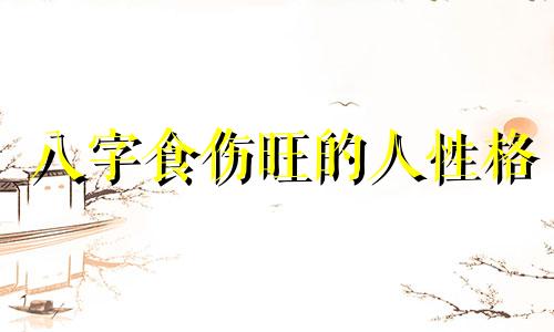 八字食伤旺的人性格 八字食伤太旺的缺点