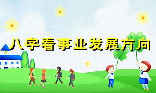 八字看事业发展方向 八字看事业变动