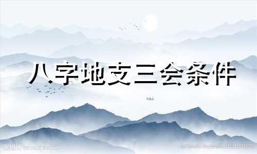 八字地支三会条件 地支三会成功的条件