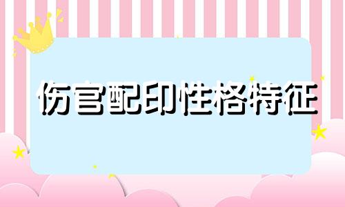 伤官配印性格特征 伤官配印性格怎么样
