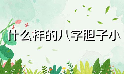 什么样的八字胆子小 什么样的八字胆大