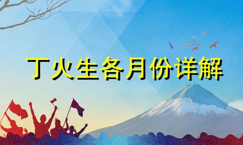 丁火生各月份详解 丁火生于几月好