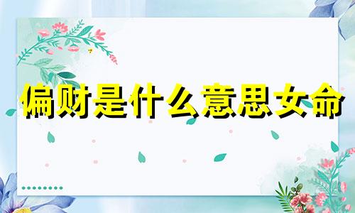 偏财是什么意思女命 偏财是什么意思男命