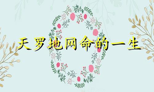 天罗地网命的一生 天罗地网命会死吗