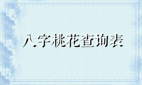 八字桃花查询表 八字桃花查询表免费