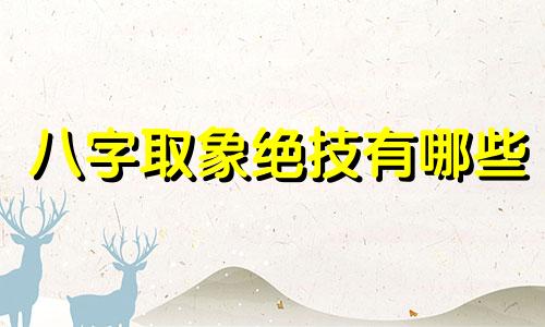 八字取象绝技有哪些 八字取象秘法