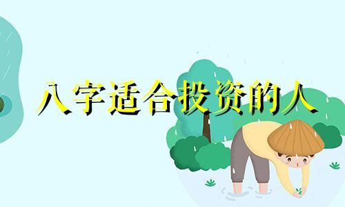 八字适合投资的人 什么八字适合做投资