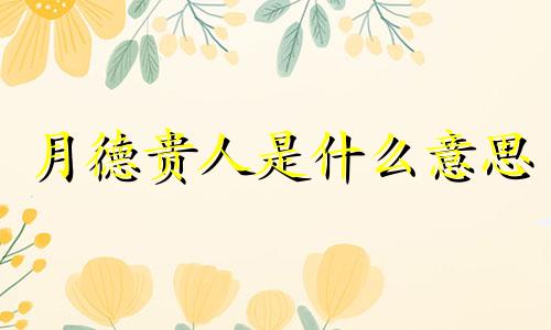 月德贵人是什么意思 月德贵人在哪柱最好