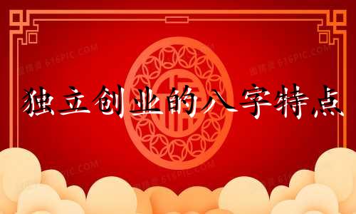 独立创业的八字特点 独立创业的女人八字