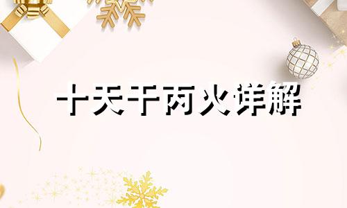 十天干丙火详解 十天干丙火日主命理特征