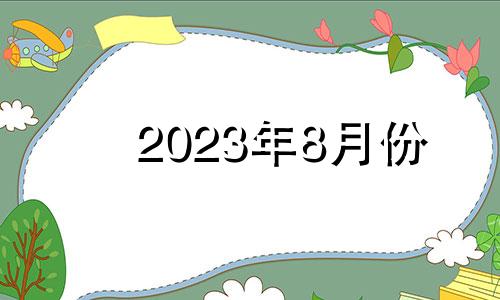 2023年8月份 2023年8月生是要从几月备孕
