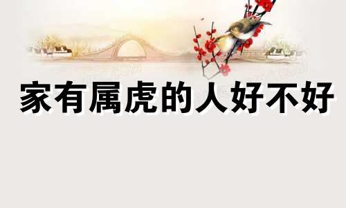 家有属虎的人好不好 家有属虎人是什么意思