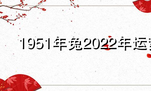 1951年兔2022年运势 1951年属兔在2020年的运势