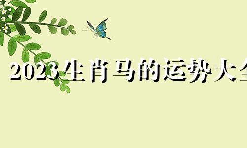 2023生肖马的运势大全 属马的2023年运势和财运怎么样