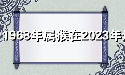 1968年属猴在2023年运势 68年属猴2023年运势及运程每月运程